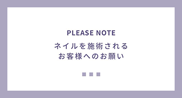 ネイルを施術されるお客様へのお願い