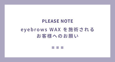 eyebrows WAXを施術されるお客様へのお願い