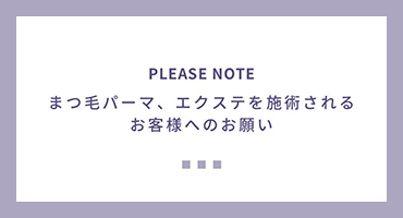 まつ毛パーマ、エクステを施術されるお客様へのお願い
