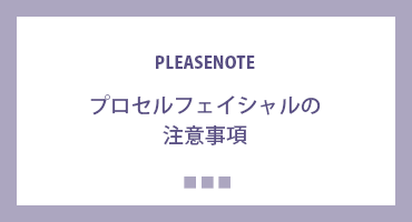 プロセルフェイシャルの注意事項